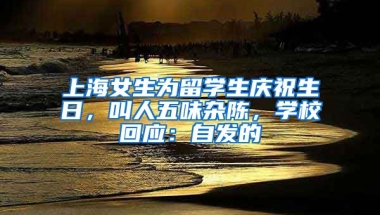 上海女生為留學(xué)生慶祝生日，叫人五味雜陳，學(xué)?；貞?yīng)：自發(fā)的