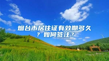 煙臺市居住證有效期多久？如何簽注？