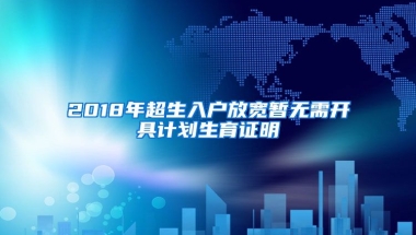 2018年超生入戶放寬暫無(wú)需開具計(jì)劃生育證明