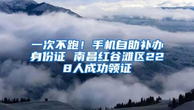 一次不跑！手機(jī)自助補(bǔ)辦身份證 南昌紅谷灘區(qū)228人成功領(lǐng)證