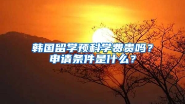 韓國留學預科學費貴嗎？申請條件是什么？