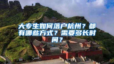 大專生如何落戶杭州？都有哪些方式？需要多長(zhǎng)時(shí)間？