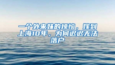 一個外來妹的煩惱，嫁到上海10年，為何遲遲無法落戶