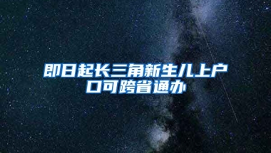 即日起長三角新生兒上戶口可跨省通辦