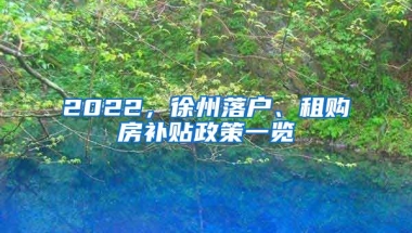 2022，徐州落戶、租購房補貼政策一覽