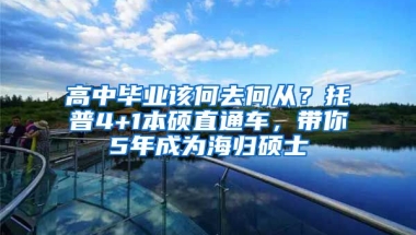 高中畢業(yè)該何去何從？托普4+1本碩直通車，帶你5年成為海歸碩士