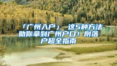 「廣州入戶」 這5種方法助你拿到廣州戶口！附落戶超全指南