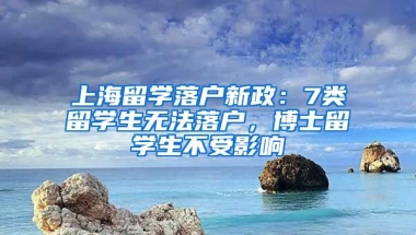 上海留學落戶新政：7類留學生無法落戶，博士留學生不受影響