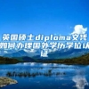 英國碩士diploma文憑如何辦理國外學(xué)歷學(xué)位認(rèn)證