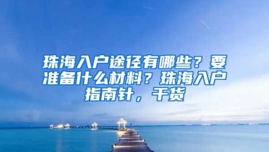 珠海入戶途徑有哪些？要準(zhǔn)備什么材料？珠海入戶指南針，干貨