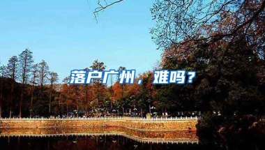 落戶廣州，難嗎？