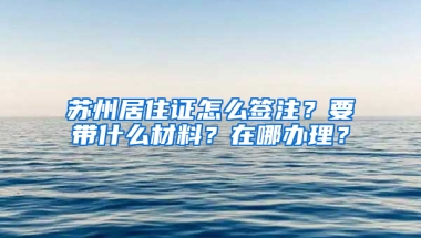 蘇州居住證怎么簽注？要帶什么材料？在哪辦理？