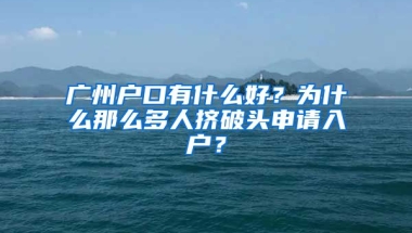 廣州戶口有什么好？為什么那么多人擠破頭申請(qǐng)入戶？