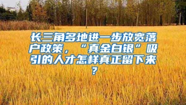 長三角多地進(jìn)一步放寬落戶政策，“真金白銀”吸引的人才怎樣真正留下來？