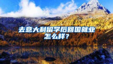 去意大利留學后回國就業(yè)怎么樣？