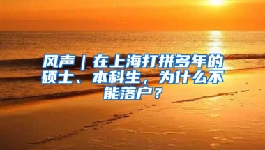 風(fēng)聲｜在上海打拼多年的碩士、本科生，為什么不能落戶？