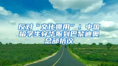 反對(duì)“文化挪用”！中國留學(xué)生穿華服到巴黎迪奧總部抗議