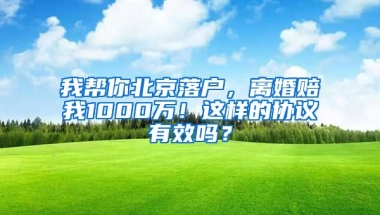 我?guī)湍惚本┞鋺?，離婚賠我1000萬(wàn)！這樣的協(xié)議有效嗎？