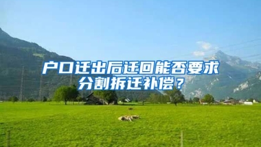 戶口遷出后遷回能否要求分割拆遷補(bǔ)償？