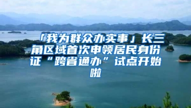 「我為群眾辦實事」長三角區(qū)域首次申領(lǐng)居民身份證“跨省通辦”試點開始啦