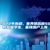 2022年新規(guī)，世界排名前50院校留學生，直接落戶上海