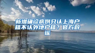 新增確診病例只認(rèn)上海戶籍不認(rèn)外地戶籍？官方辟謠