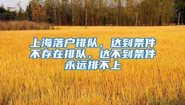 上海落戶排隊(duì)，達(dá)到條件不存在排隊(duì)，達(dá)不到條件永遠(yuǎn)排不上