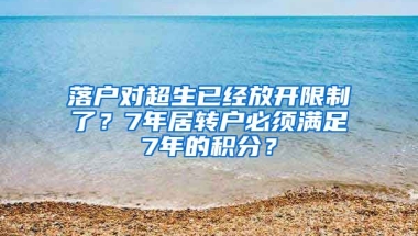 落戶對超生已經(jīng)放開限制了？7年居轉(zhuǎn)戶必須滿足7年的積分？