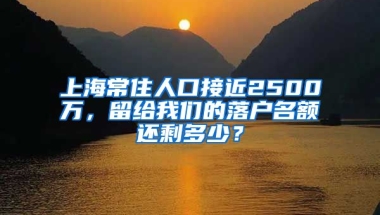 上海常住人口接近2500萬(wàn)，留給我們的落戶名額還剩多少？