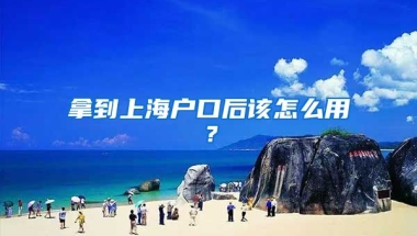 拿到上海戶口后該怎么用？