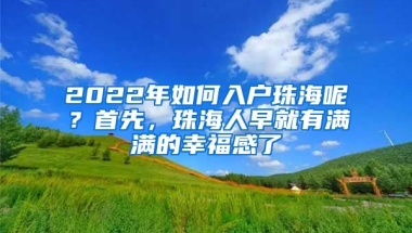 2022年如何入戶(hù)珠海呢？首先，珠海人早就有滿(mǎn)滿(mǎn)的幸福感了