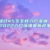 超過(guò)45歲怎樣入戶(hù)深圳（2022入戶(hù)深圳最新政策）