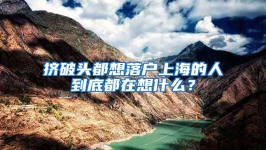 擠破頭都想落戶上海的人到底都在想什么？