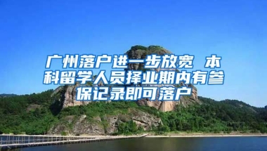 廣州落戶進(jìn)一步放寬 本科留學(xué)人員擇業(yè)期內(nèi)有參保記錄即可落戶