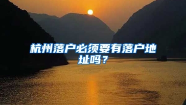 杭州落戶必須要有落戶地址嗎？