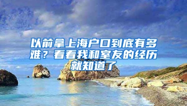 以前拿上海戶口到底有多難？看看我和室友的經(jīng)歷就知道了