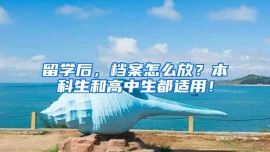 留學后，檔案怎么放？本科生和高中生都適用！