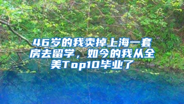 46歲的我賣掉上海一套房去留學(xué)，如今的我從全美Top10畢業(yè)了