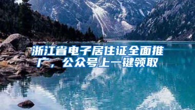 浙江省電子居住證全面推廣，公眾號(hào)上一鍵領(lǐng)取