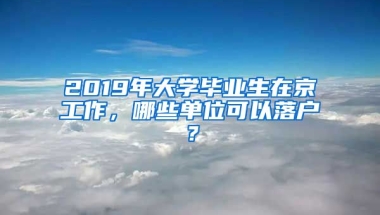 2019年大學(xué)畢業(yè)生在京工作，哪些單位可以落戶？