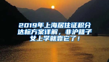 2019年上海居住證積分達(dá)標(biāo)方案詳解，非滬籍子女上學(xué)就靠它了！