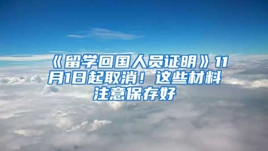 《留學(xué)回國(guó)人員證明》11月1日起取消！這些材料注意保存好→