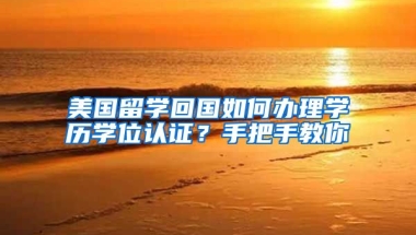 美國留學回國如何辦理學歷學位認證？手把手教你