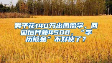 男子花140萬出國留學(xué)，回國后月薪4500，“學(xué)歷鍍金”不好使了？