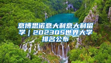 意博思諾意大利意大利留學(xué)｜2023QS世界大學(xué)排名公布