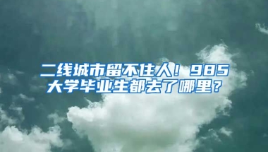 二線城市留不住人！985大學(xué)畢業(yè)生都去了哪里？