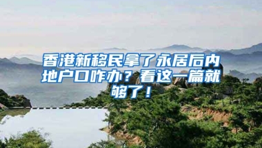 香港新移民拿了永居后內(nèi)地戶口咋辦？看這一篇就夠了！