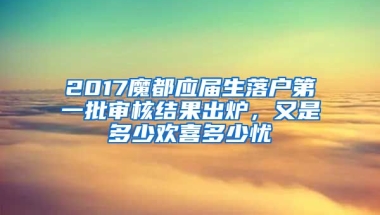 2017魔都應(yīng)屆生落戶第一批審核結(jié)果出爐，又是多少歡喜多少憂