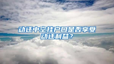 動(dòng)遷中空掛戶口是否享受動(dòng)遷利益？