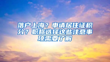 落戶上海？申請居住證積分？職稱選擇這些注意事項需要了解